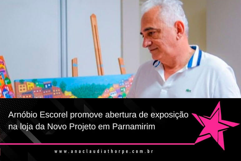 Arnóbio Escorel promove abertura de exposição na loja da Novo Projeto Parnamirim